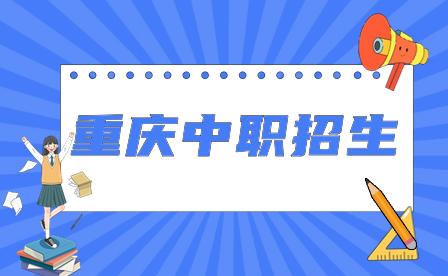 2024年重慶中職招生對象、報名時間、錄取標準及注意事項