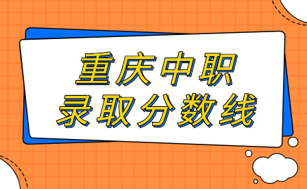 2024年重慶中職錄取分數線什么時候公布?