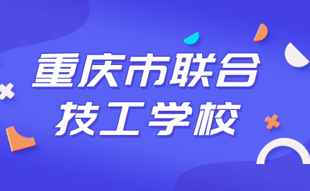 2024年重慶市聯(lián)合技工學校招生政策