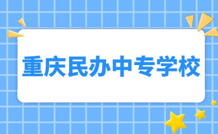 2024年重慶民辦中專學(xué)校有哪些?