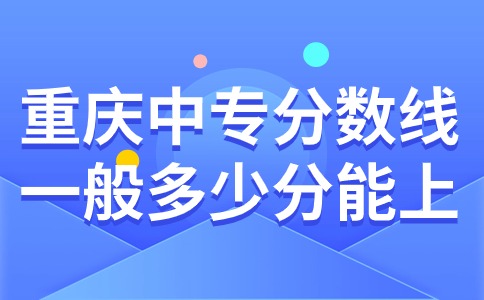 重慶中專分數線一般多少分能上