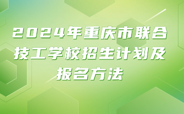 2024年重慶市聯(lián)合技工學校招生計劃及報名方法