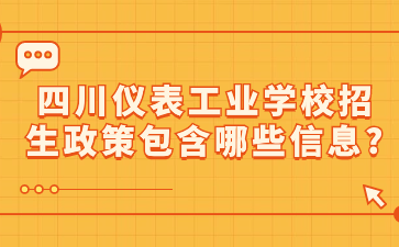 四川儀表工業(yè)學校招生政策包含哪些信息?