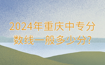 2024年重慶中專分數線一般多少分?