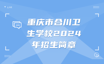 重慶市合川衛(wèi)生學(xué)校2024年招生簡(jiǎn)章