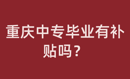 重慶中專畢業(yè)有補貼嗎？