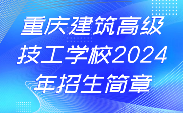 重慶建筑高級(jí)技工學(xué)校2024年招生簡(jiǎn)章
