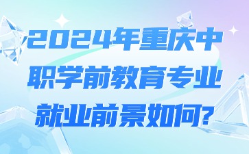 2024年重慶中職學(xué)前教育專業(yè)就業(yè)前景如何?