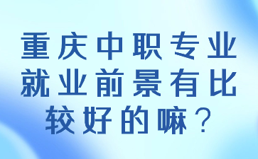 重慶中職專業(yè)就業(yè)前景有比較好的嘛?
