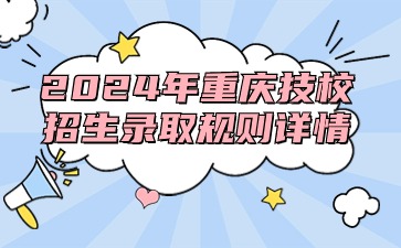 2024年重慶技校招生錄取規則詳情