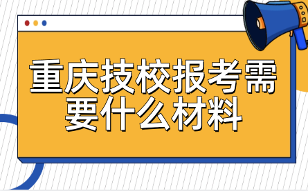 重慶技校報考需要什么材料