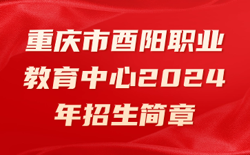 重慶市酉陽(yáng)職業(yè)教育中心2024年招生簡(jiǎn)章