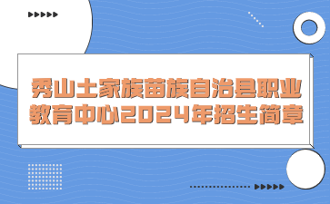 秀山土家族苗族自治縣職業(yè)教育中心2024年招生簡(jiǎn)章
