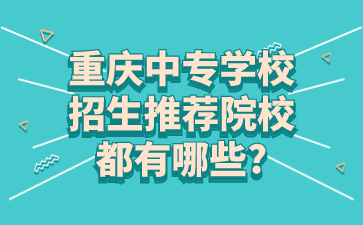 重慶中專學校招生推薦院校都有哪些?