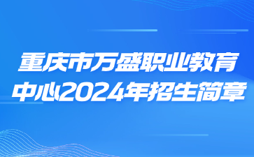 重慶市萬(wàn)盛職業(yè)教育中心2024年招生簡(jiǎn)章