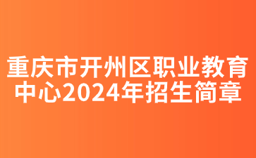 重慶市開州區(qū)職業(yè)教育中心2024年招生簡(jiǎn)章