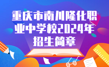 重慶市南川隆化職業(yè)中學(xué)校2024年招生簡章