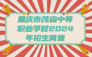 重慶市茂森中等職業(yè)學(xué)校2024年招生簡章