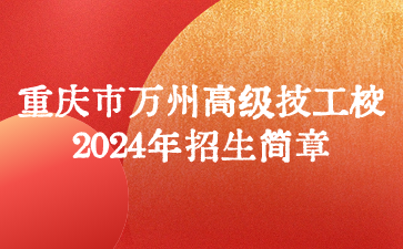 重慶市萬州高級技工學(xué)校2024年招生簡章