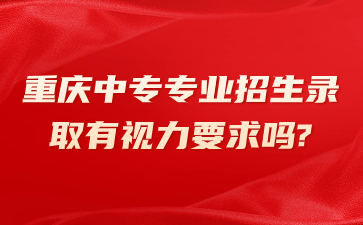 重慶中專專業招生錄取有視力要求嗎?