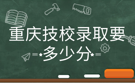 重慶技校錄取要多少分