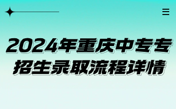 2024年重慶中專專業招生錄取流程詳情