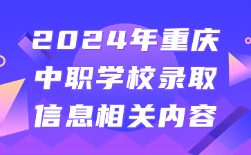 2024年重慶中職學校錄取信息相關內容