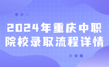 2024年重慶中職院校錄取流程詳情