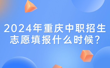 2024年重慶中職招生志愿填報什么時候?