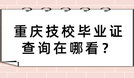重慶技校畢業證查詢在哪看？
