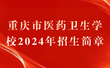 重慶市醫(yī)藥衛(wèi)生學(xué)校2024年招生簡章