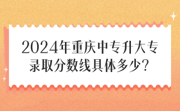 2024年重慶中專升大專錄取分?jǐn)?shù)線具體多少？