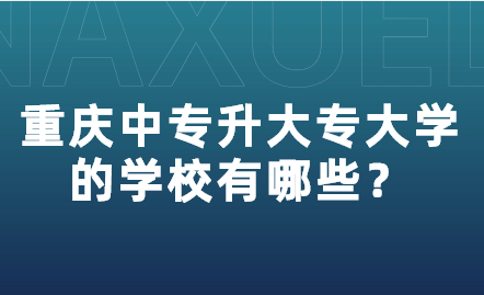 重慶中專升大專大學(xué)的學(xué)校有哪些？