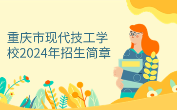 重慶市現(xiàn)代技工學(xué)校2024年招生簡章
