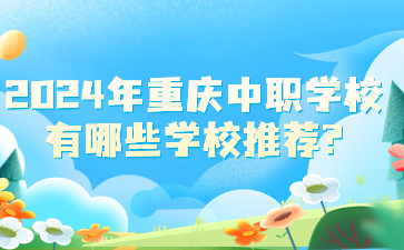 2024年重慶中職學校有哪些學校推薦?