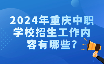2024年重慶中職學校招生工作內容有哪些?