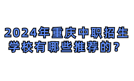 2024年重慶中職招生學校有哪些推薦的？