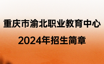 重慶市渝北職業(yè)教育中心2024年招生簡章