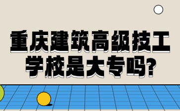重慶建筑高級(jí)技工學(xué)校是大專嗎?