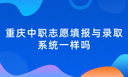 2024年重慶中職志愿填報與錄取系統一樣嗎