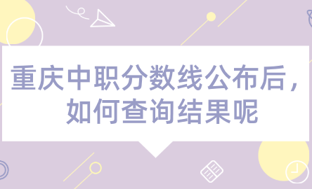 2024年重慶中職分數線公布后，如何查詢結果呢？