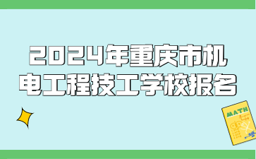 2024年重慶市機電工程技工學(xué)校報名時間