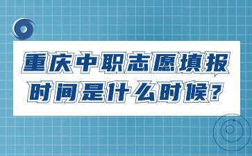 重慶中職志愿填報時間是什么時候?