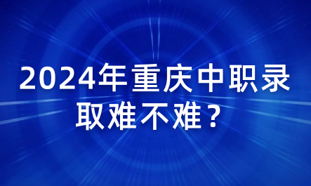 2024年重慶中職錄取難不難？