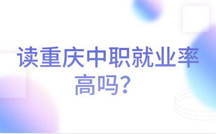 讀重慶中職就業(yè)率高嗎？