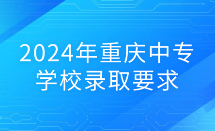 2024年重慶中專學(xué)校錄取要求