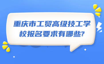 重慶市工貿高級技工學校報名要求有哪些?
