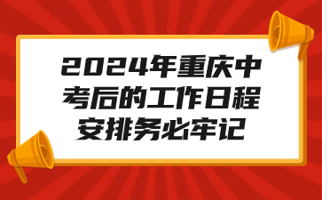 2024年重慶中考后的工作日程安排務必牢記