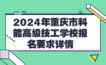 2024年重慶市科能高級技工學校報名要求詳情