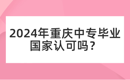 2024年重慶中專畢業(yè)國家認可嗎？